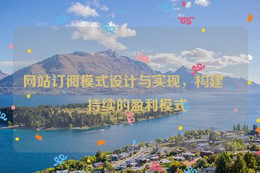 網(wǎng)站訂閱模式設(shè)計與實現(xiàn)，構(gòu)建可持續(xù)的盈利模式