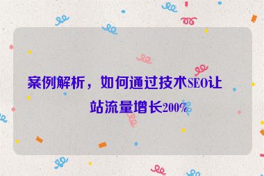 案例解析，如何通過技術SEO讓網(wǎng)站流量增長200%