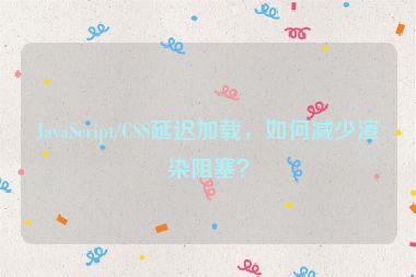 JavaScript/CSS延遲加載，如何減少渲染阻塞？