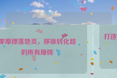 打造零摩擦落地頁，移除轉(zhuǎn)化路上的所有障礙