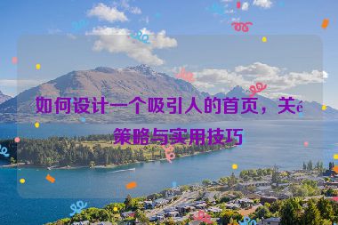 如何設(shè)計(jì)一個(gè)吸引人的首頁，關(guān)鍵策略與實(shí)用技巧