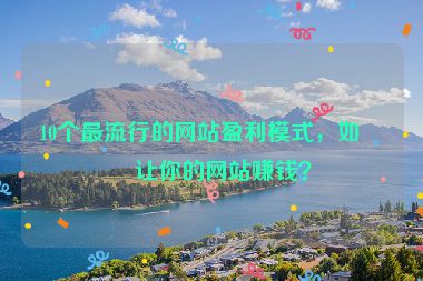 10個最流行的網(wǎng)站盈利模式，如何讓你的網(wǎng)站賺錢？
