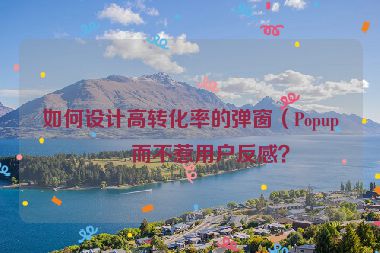 如何設計高轉化率的彈窗（Popup）而不惹用戶反感？