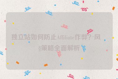 獨立站如何防止Affiliate作弊？風控策略全面解析