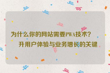 為什么你的網(wǎng)站需要PWA技術(shù)？提升用戶(hù)體驗(yàn)與業(yè)務(wù)增長(zhǎng)的關(guān)鍵