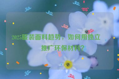 2025服裝面料趨勢，如何用獨立站推廣環(huán)保材料？