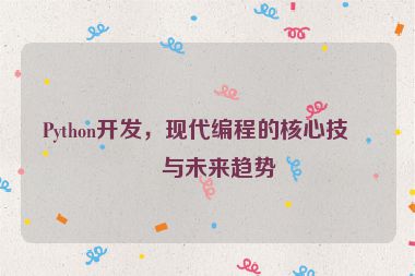 Python開發(fā)，現(xiàn)代編程的核心技術(shù)與未來趨勢