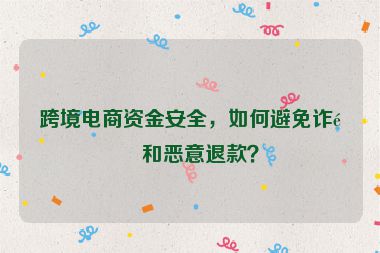 跨境電商資金安全，如何避免詐騙和惡意退款？