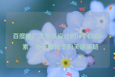 百度推廣落地頁設(shè)計的10個核心要素，提升轉(zhuǎn)化率的關(guān)鍵策略