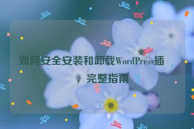 如何安全安裝和卸載WordPress插件，完整指南
