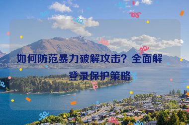 如何防范暴力破解攻擊？全面解析登錄保護(hù)策略