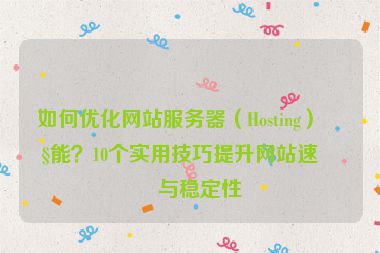 如何優(yōu)化網(wǎng)站服務(wù)器（Hosting）性能？10個(gè)實(shí)用技巧提升網(wǎng)站速度與穩(wěn)定性