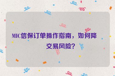 MIC信保訂單操作指南，如何降低交易風險？