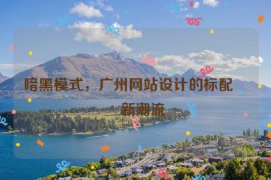 暗黑模式，廣州網(wǎng)站設(shè)計(jì)的標(biāo)配與新潮流