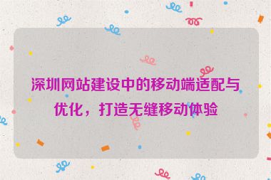 深圳網(wǎng)站建設(shè)中的移動端適配與優(yōu)化，打造無縫移動體驗