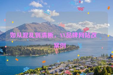 如從混亂到清晰，XX品牌網(wǎng)站改版案例