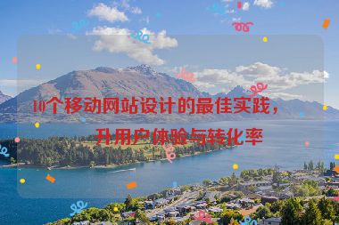 10個移動網(wǎng)站設(shè)計的最佳實踐，提升用戶體驗與轉(zhuǎn)化率