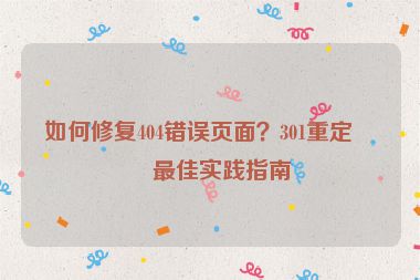 如何修復(fù)404錯(cuò)誤頁面？301重定向最佳實(shí)踐指南