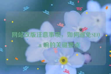 網(wǎng)站改版注意事項(xiàng)，如何避免SEO影響的關(guān)鍵要點(diǎn)