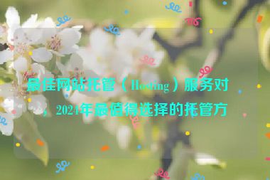 最佳網(wǎng)站托管（Hosting）服務(wù)對(duì)比，2024年最值得選擇的托管方案