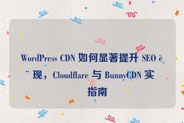 WordPress CDN 如何顯著提升 SEO 表現(xiàn)，Cloudflare 與 BunnyCDN 實(shí)戰(zhàn)指南