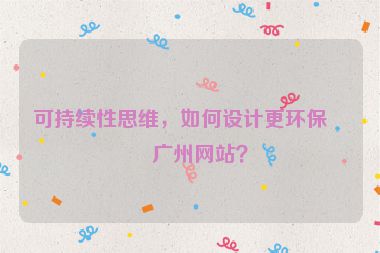 可持續(xù)性思維，如何設(shè)計(jì)更環(huán)保的廣州網(wǎng)站？