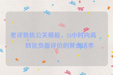 差評危機公關(guān)模板，24小時內(nèi)高效轉(zhuǎn)化負面評價的黃金話術(shù)