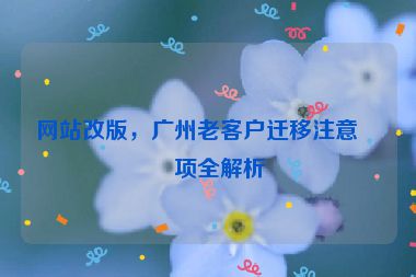 網(wǎng)站改版，廣州老客戶遷移注意事項(xiàng)全解析