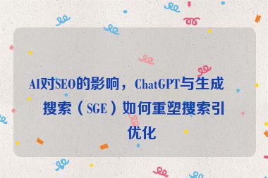 AI對SEO的影響，ChatGPT與生成式搜索（SGE）如何重塑搜索引擎優(yōu)化