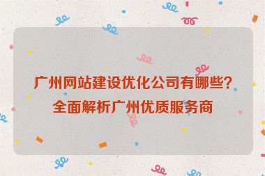 廣州網(wǎng)站建設優(yōu)化公司有哪些？全面解析廣州優(yōu)質(zhì)服務商