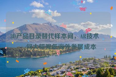 3D產(chǎn)品目錄替代樣本間，AR技術(shù)如何大幅降低海外參展成本