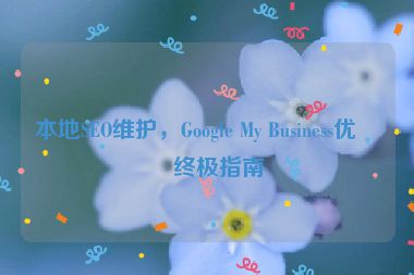 本地SEO維護，Google My Business優(yōu)化終極指南