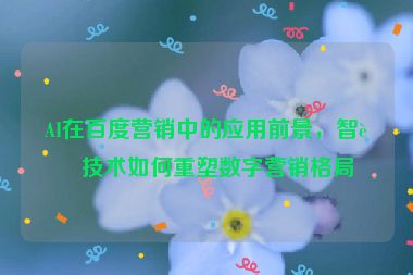AI在百度營(yíng)銷中的應(yīng)用前景，智能技術(shù)如何重塑數(shù)字營(yíng)銷格局