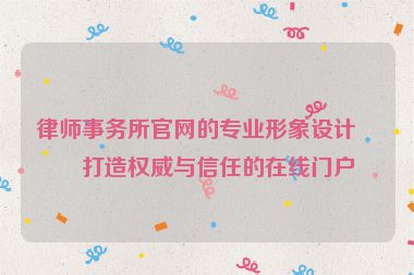 律師事務(wù)所官網(wǎng)的專業(yè)形象設(shè)計，打造權(quán)威與信任的在線門戶