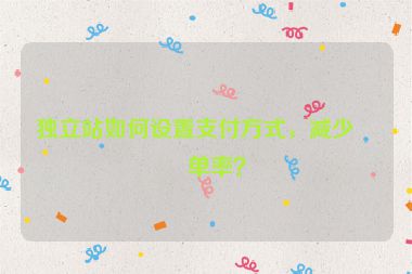 獨立站如何設(shè)置支付方式，減少棄單率？