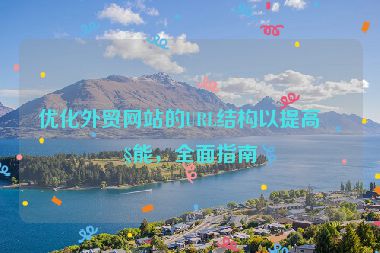 優(yōu)化外貿(mào)網(wǎng)站的URL結(jié)構(gòu)以提高性能，全面指南