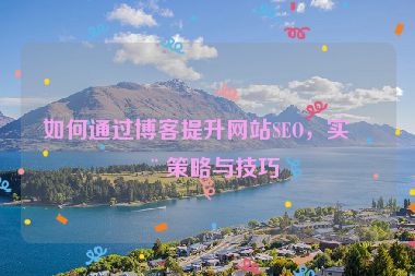 如何通過博客提升網(wǎng)站SEO，實(shí)用策略與技巧