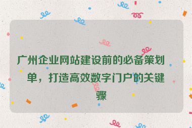 廣州企業(yè)網(wǎng)站建設(shè)前的必備策劃清單，打造高效數(shù)字門戶的關(guān)鍵步驟