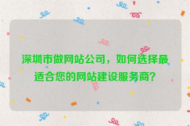 深圳市做網(wǎng)站公司，如何選擇最適合您的網(wǎng)站建設(shè)服務(wù)商？