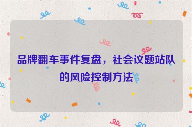 品牌翻車事件復盤，社會議題站隊的風險控制方法