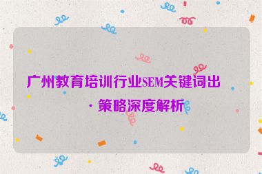 廣州教育培訓(xùn)行業(yè)SEM關(guān)鍵詞出價策略深度解析
