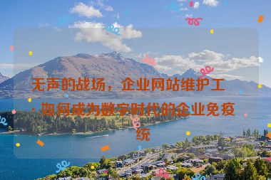 無(wú)聲的戰(zhàn)場(chǎng)，企業(yè)網(wǎng)站維護(hù)工具如何成為數(shù)字時(shí)代的企業(yè)免疫系統(tǒng)