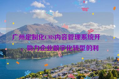 廣州定制化CMS內容管理系統(tǒng)開發(fā)，助力企業(yè)數(shù)字化轉型的利器