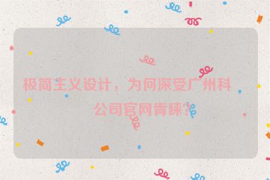 極簡主義設計，為何深受廣州科技公司官網(wǎng)青睞？