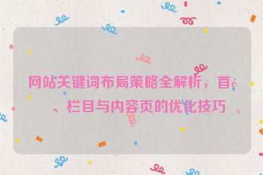 網(wǎng)站關(guān)鍵詞布局策略全解析，首頁、欄目與內(nèi)容頁的優(yōu)化技巧