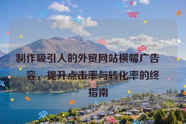 制作吸引人的外貿(mào)網(wǎng)站橫幅廣告內(nèi)容，提升點(diǎn)擊率與轉(zhuǎn)化率的終極指南