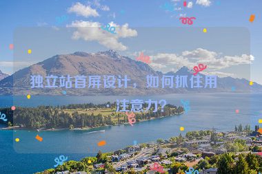 獨立站首屏設(shè)計，如何抓住用戶注意力？