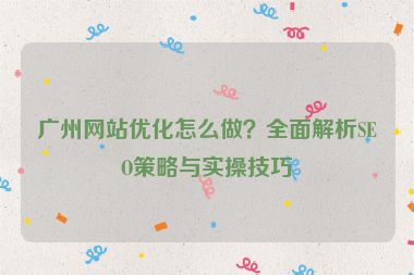 廣州網(wǎng)站優(yōu)化怎么做？全面解析SEO策略與實(shí)操技巧