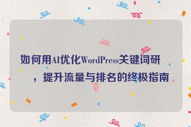如何用AI優(yōu)化WordPress關(guān)鍵詞研究，提升流量與排名的終極指南