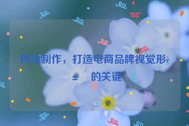 網(wǎng)站制作，打造電商品牌視覺形象的關(guān)鍵